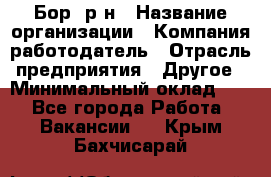 Бор. р-н › Название организации ­ Компания-работодатель › Отрасль предприятия ­ Другое › Минимальный оклад ­ 1 - Все города Работа » Вакансии   . Крым,Бахчисарай